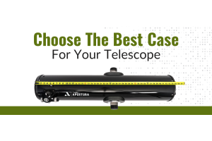 How to Choose the Best Case for Your Telescope